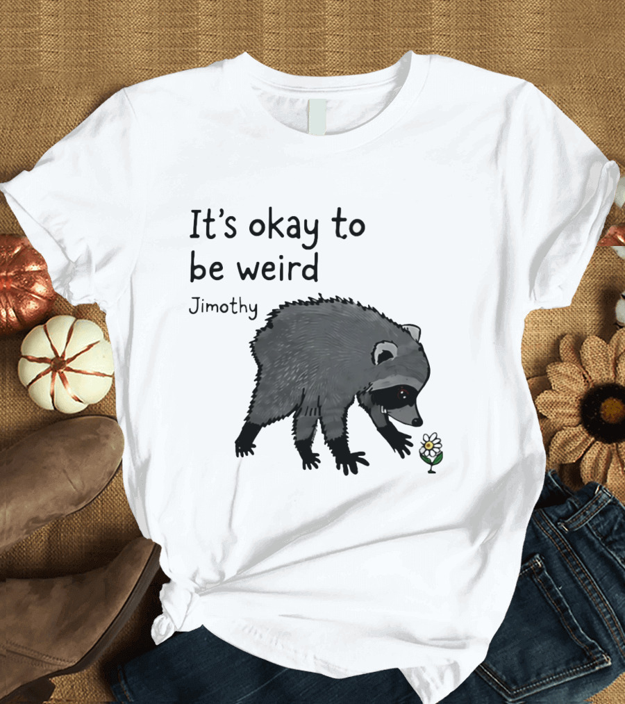 Jimothy It's Okay To Be Weird Raccoon With Flower T-Shirt