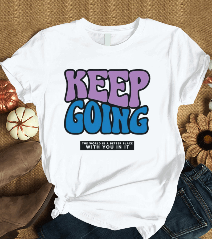Keep Going The World Is A Better Place With You In It T-Shirt
