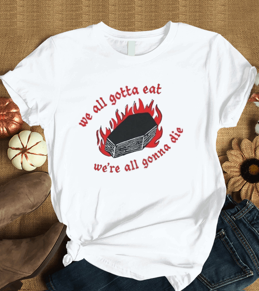 We All Gotta Eat We're All Gonna Die Coffin Flames T-Shirt