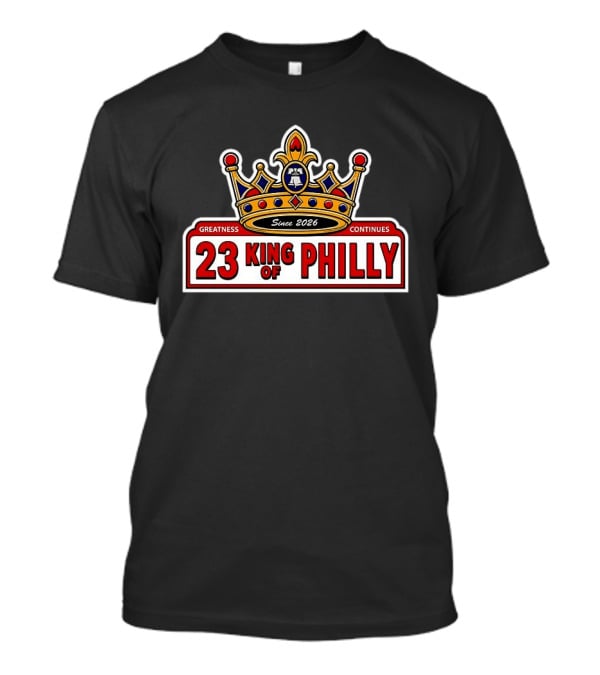 23 King Of Philly Greatness Continues Since 2026 T-Shirt