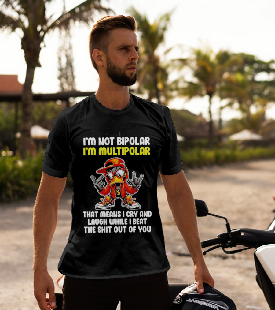 I'm Not Bipolar I'm Multipolar Cry Laugh Beat You Duck T-Shirt