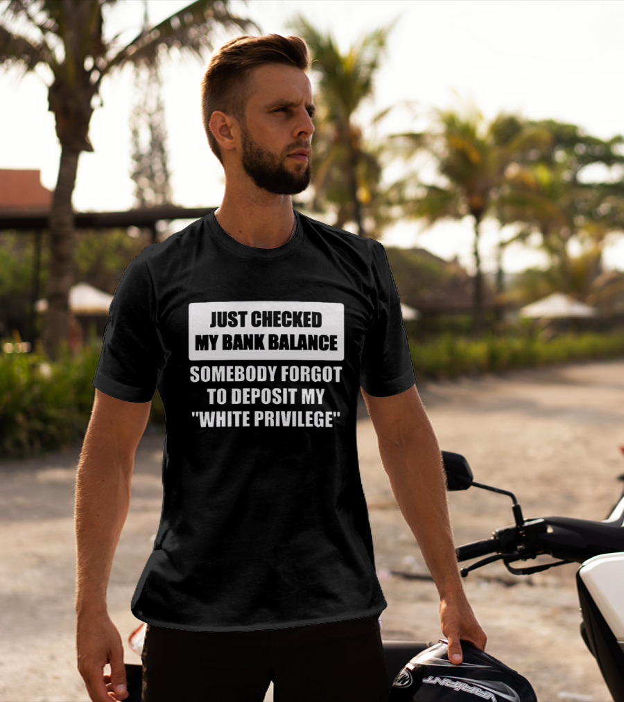 Just Checked My Bank Balance Somebody Forgot To Deposit My White Privilege T-Shirt