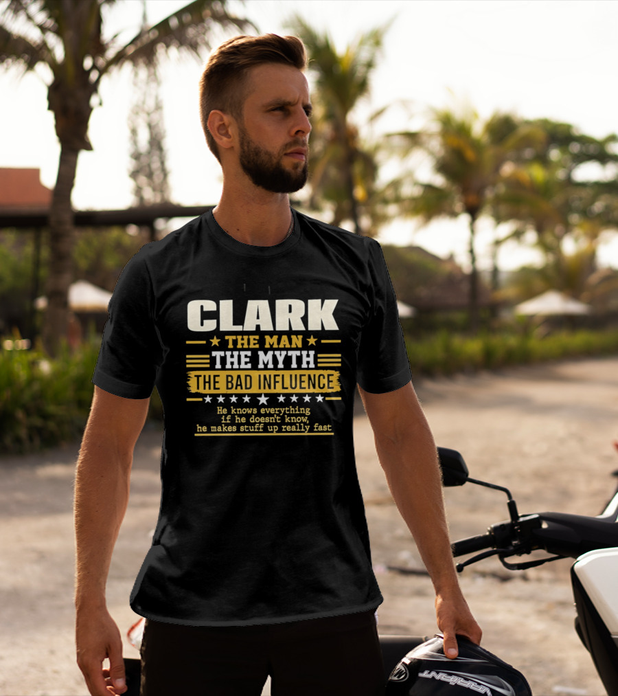 Clark The Man The Myth The Bad Influence He Knows Everything Makes Stuff Up Fast T-Shirt