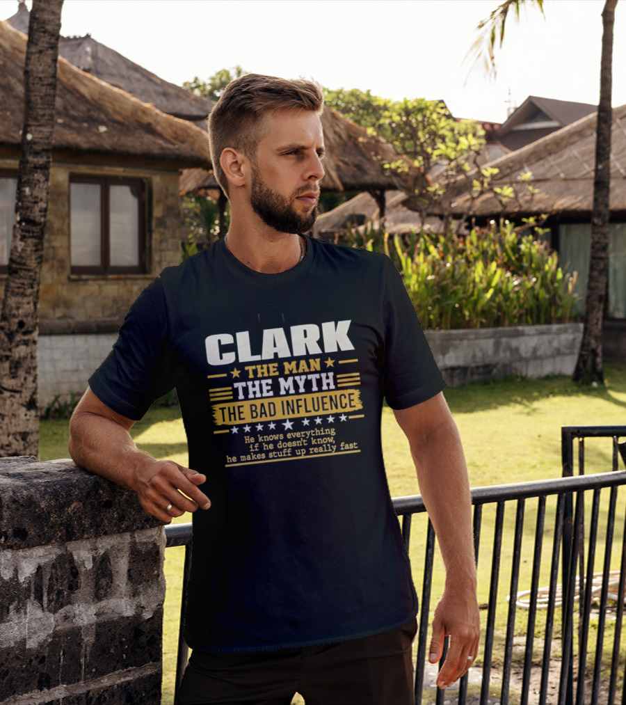 Clark The Man The Myth The Bad Influence He Knows Everything Makes Stuff Up Fast T-Shirt