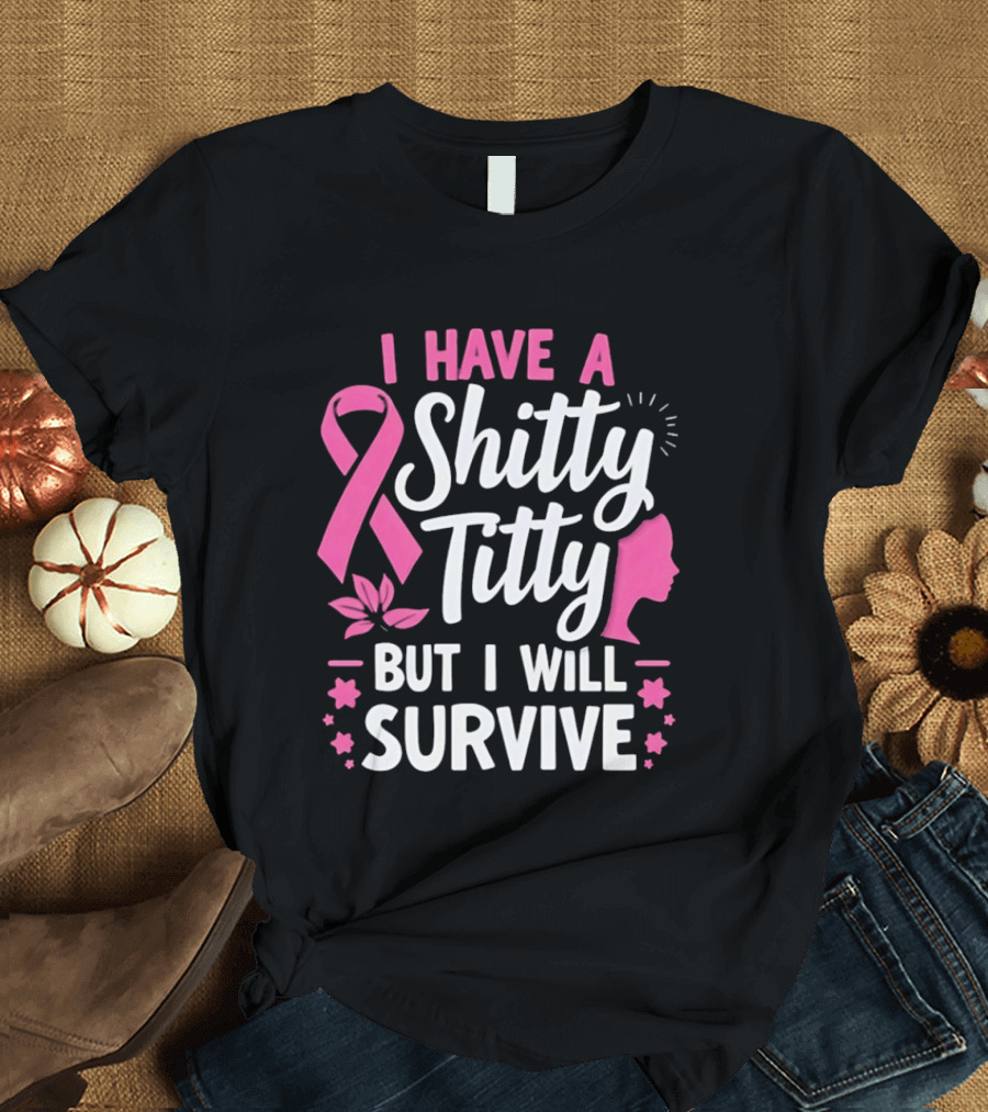 I Have A Shitty Titty But I Will Survive Breast Cancer Awareness Ribbon And Pink Woman T-Shirt