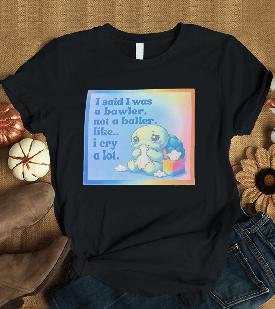 I Said I Was A Bawler Not A Baller Like I Cry A Lot Tearful Turtle T-Shirt