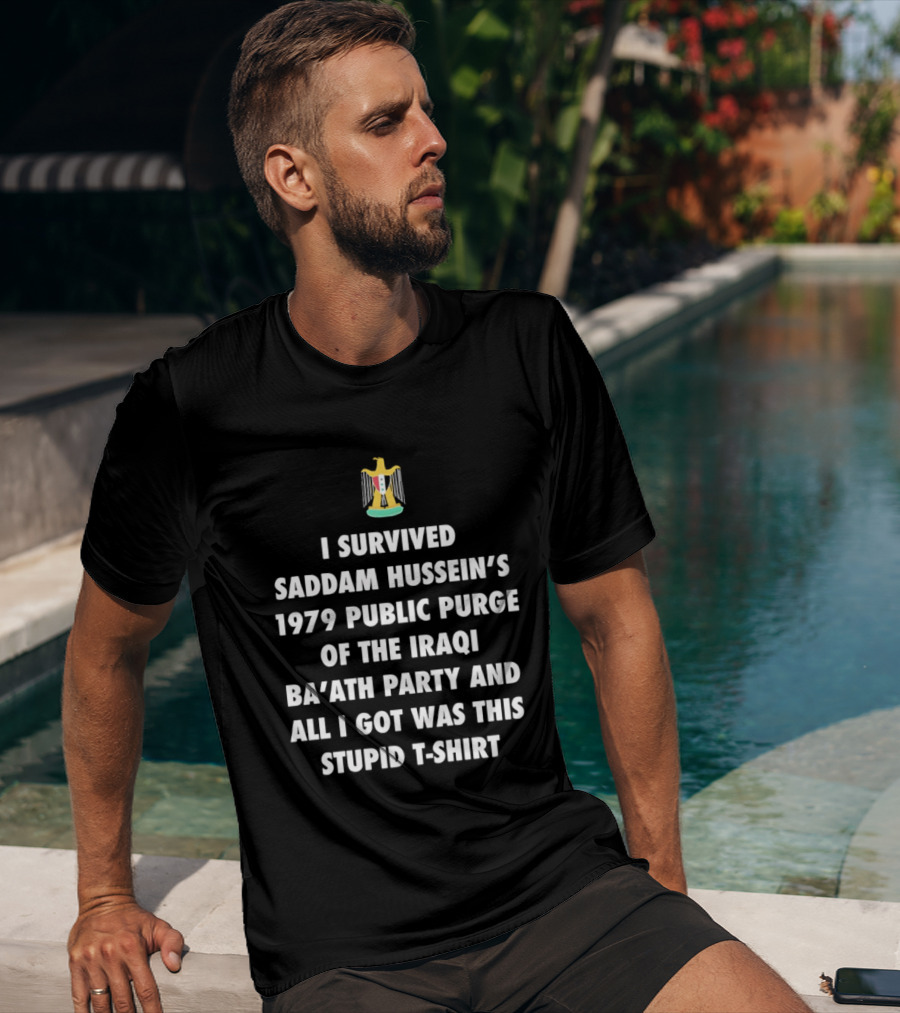 I Survived Saddam Hussein's 1979 Public Purge Of The Iraqi Ba'ath Party And All I Got Was This Stupid With Iraqi T-Shirt