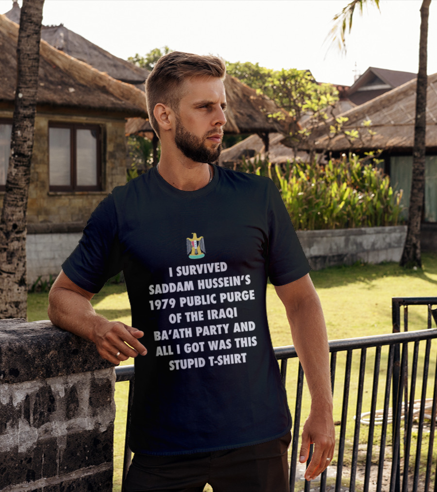 I Survived Saddam Hussein's 1979 Public Purge Of The Iraqi Ba'ath Party And All I Got Was This Stupid With Iraqi T-Shirt