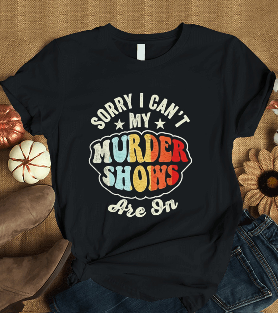Sorry I Can't My Murder Shows Are On T-Shirt