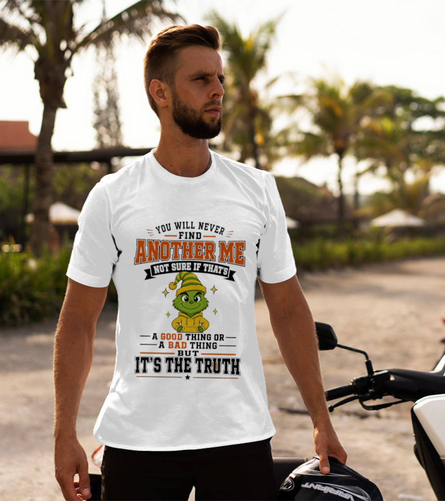 You Will Never Find Another Me Grinch Not Sure If That's A Good Thing Or A Bad Thing But It's The Truth T-Shirt
