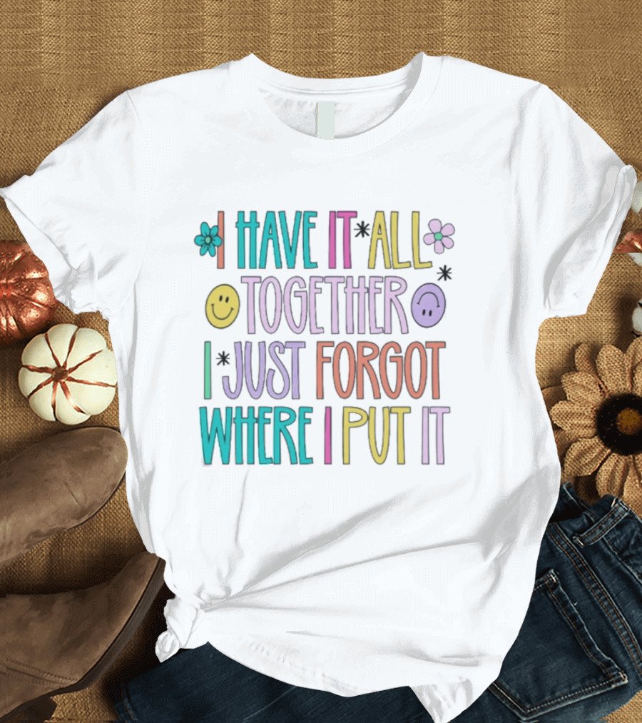 Have It All Together Forgot Where I Put It Floral Smiley Faces T-Shirt