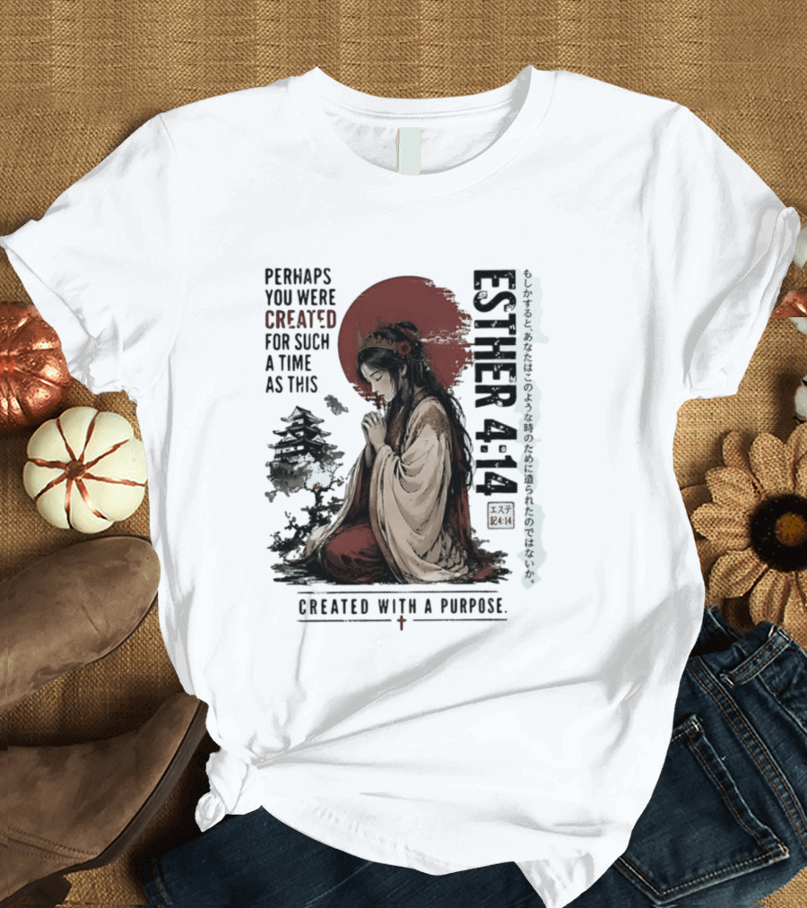 Esther 4:14 Perhaps You Were Created For Such A Time As This Created With A Purpose T-Shirt
