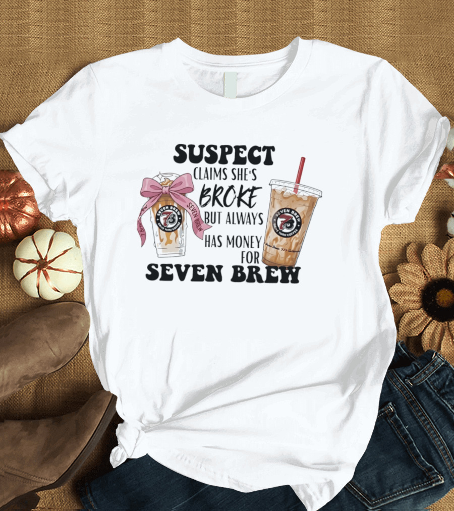 Suspect Claims She's Broke Always Has Money For Seven Brew T-Shirt
