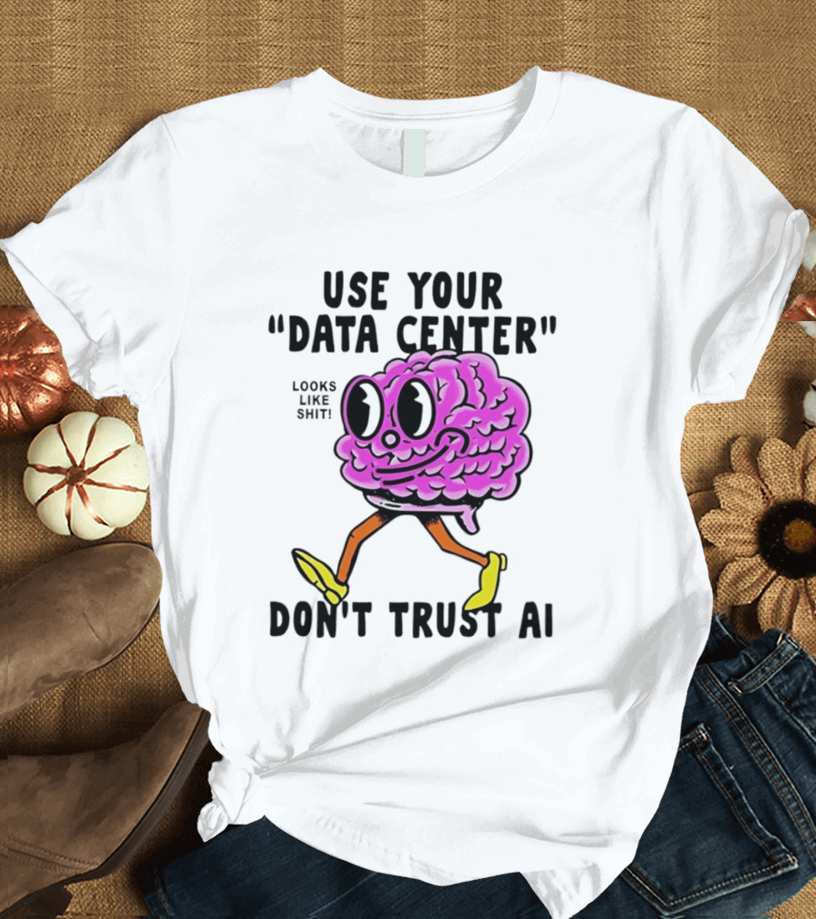 Use Your Data Center Don't Trust AI Brain Cartoon Looks Like T-Shirt