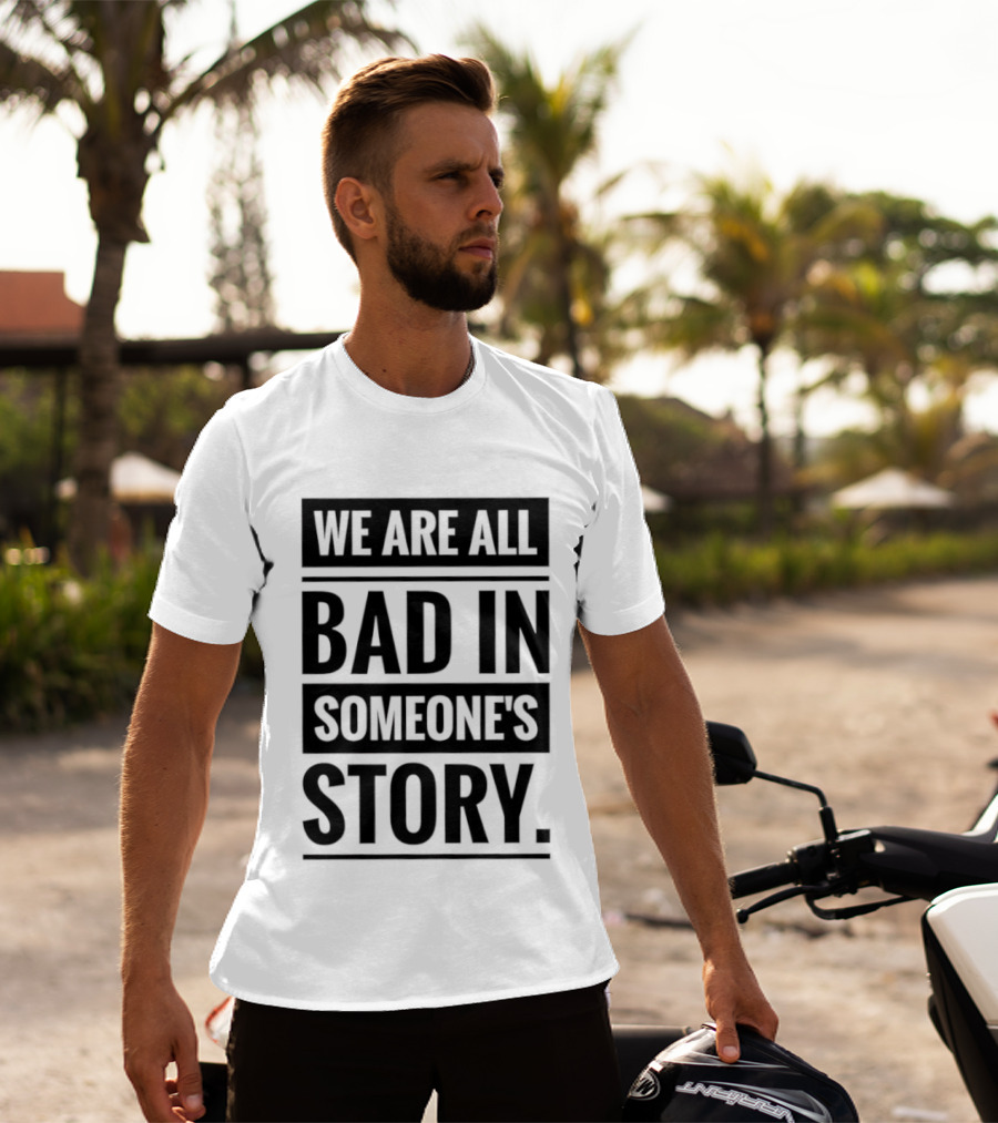 We Are All Bad In Someone's Story T-Shirt