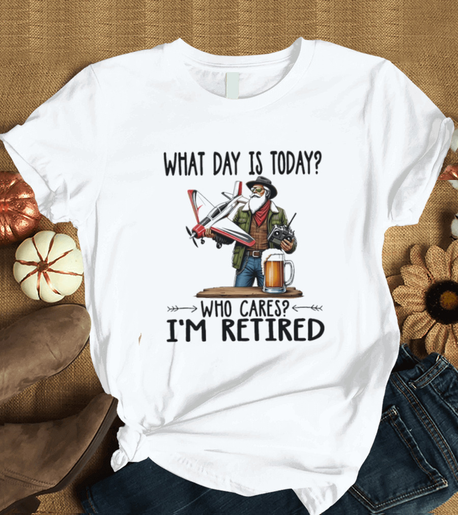 What Day Is Today Who Cares I'm Retired Pilot With RC Plane And Beer T-Shirt