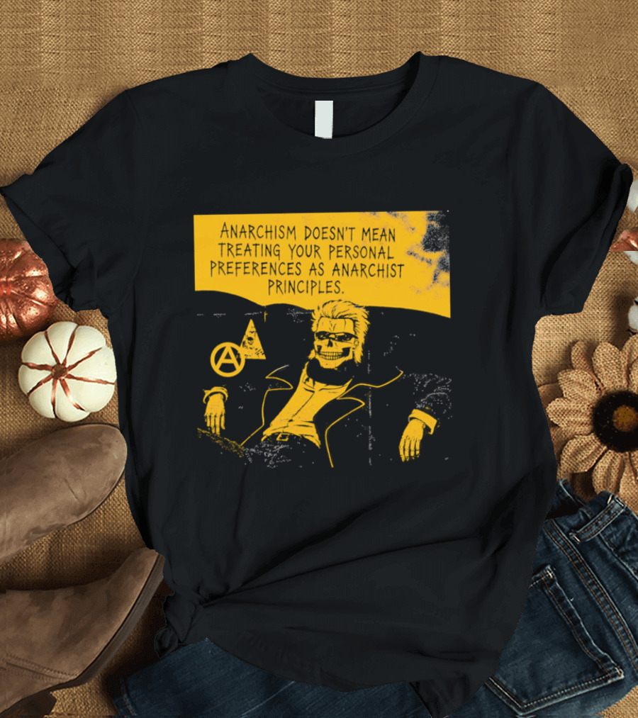 Anarchism Doesnt Mean Treating Your Personal Preferences As Anarchist Principles T-Shirt
