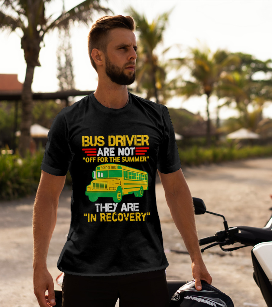 Bus Driver Are Not Off For The Summer They Are In Recovery School Bus Humor T-Shirt