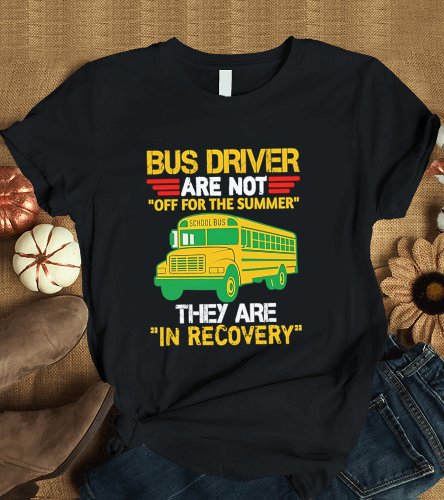 Bus Driver Are Not Off For The Summer They Are In Recovery School Bus Humor T-Shirt
