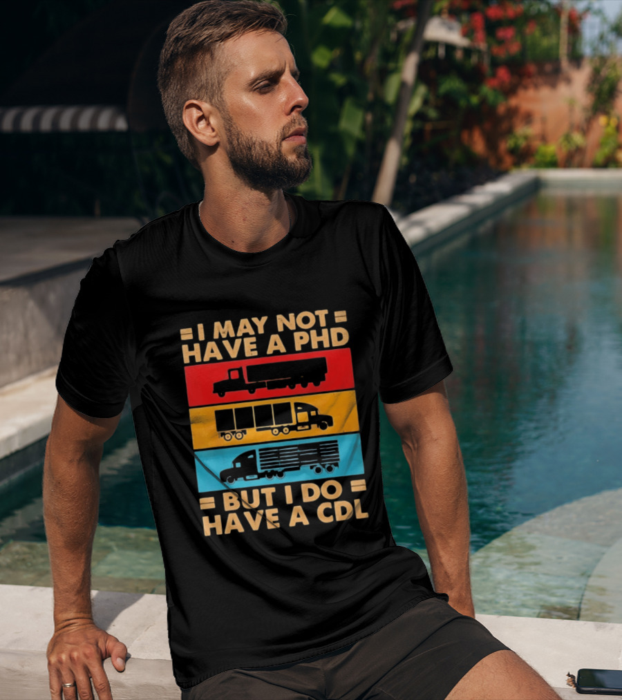 I May Not Have A PHD But I Do Have A CDL Truck Driver Recognition T-Shirt