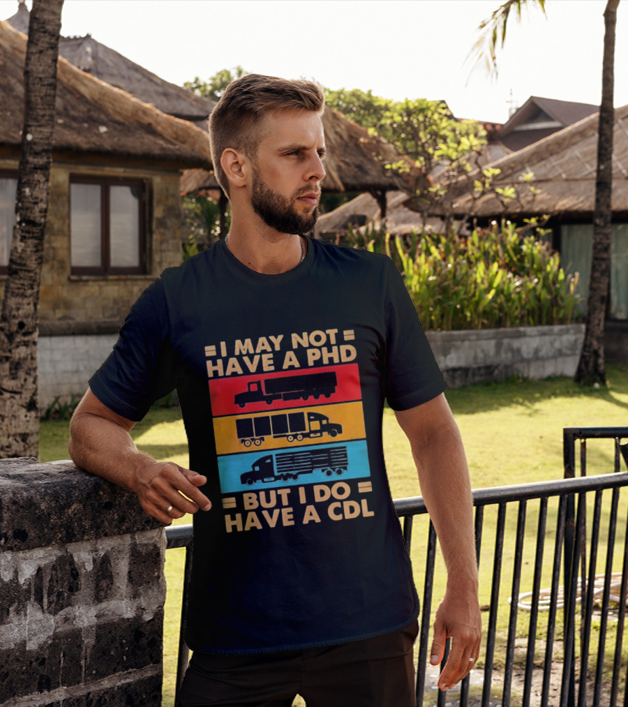 I May Not Have A PHD But I Do Have A CDL Truck Driver Recognition T-Shirt