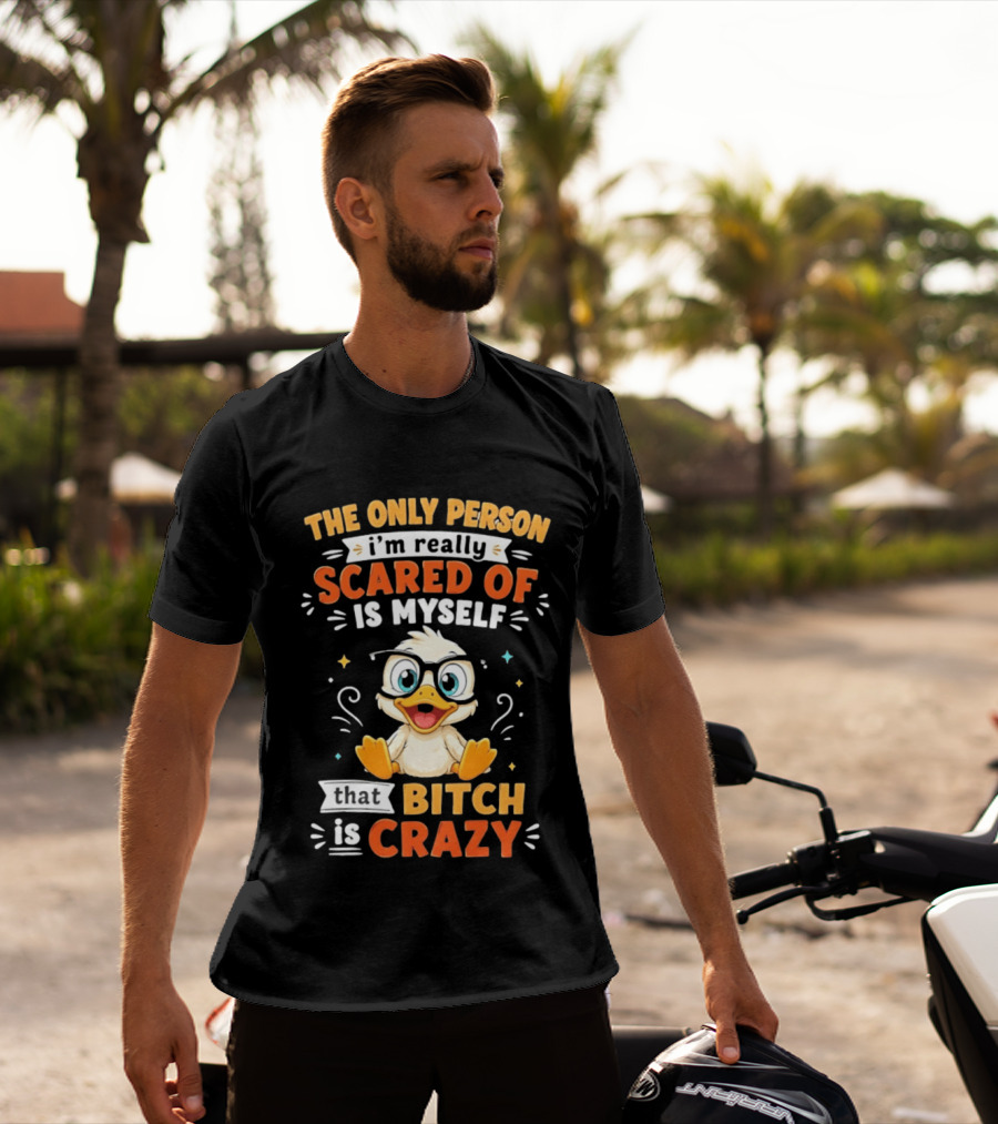 The Only Person I'm Really Scared Of Is Myself That Bitch Is Crazy Duck T-Shirt