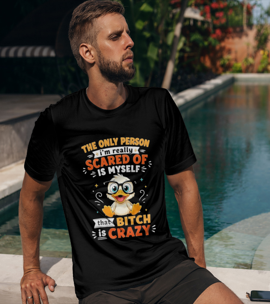 The Only Person I'm Really Scared Of Is Myself That Bitch Is Crazy Duck T-Shirt