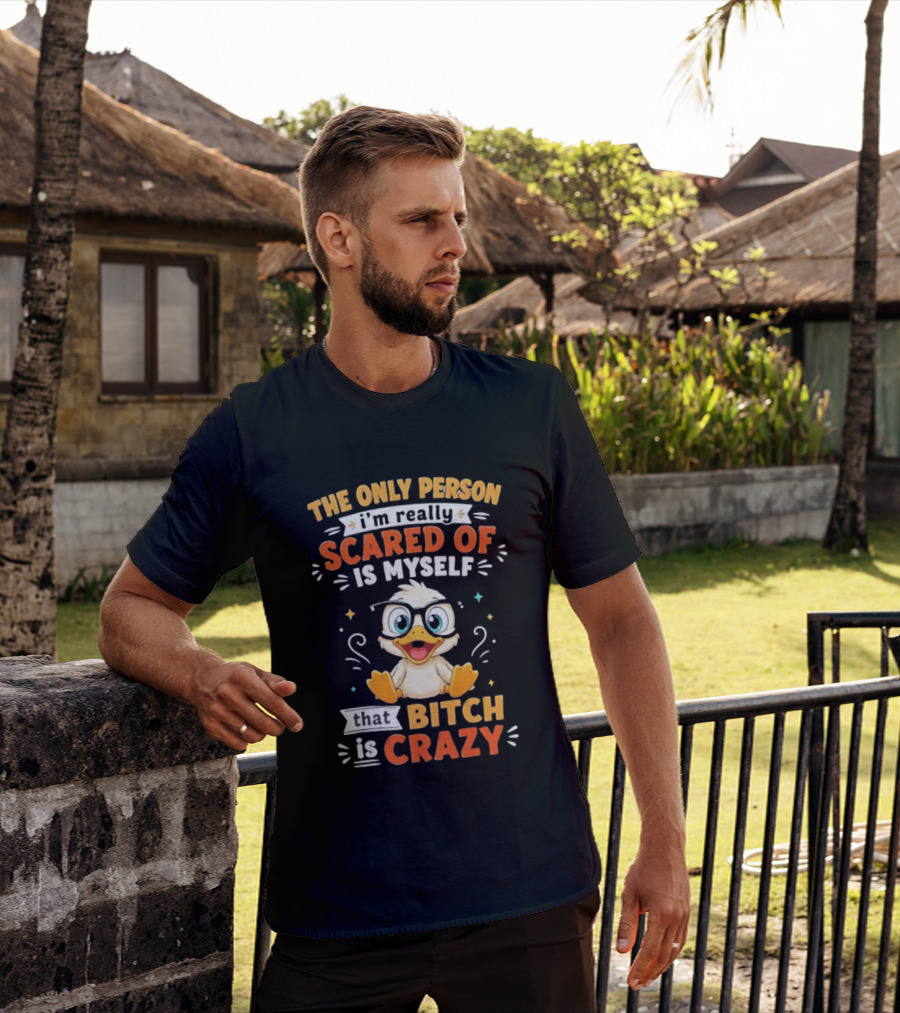 The Only Person I'm Really Scared Of Is Myself That Bitch Is Crazy Duck T-Shirt