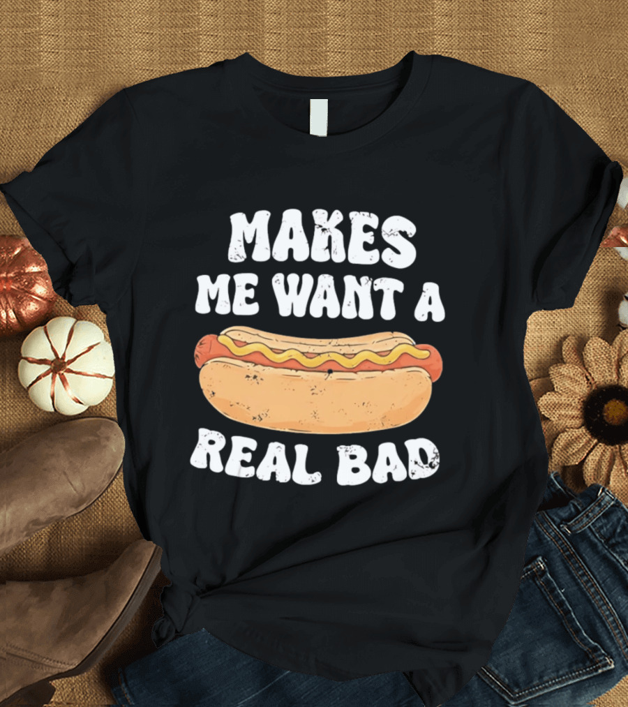 Makes Me Want A Hotdog Real Bad Funny Hot Dog Lover T-Shirt