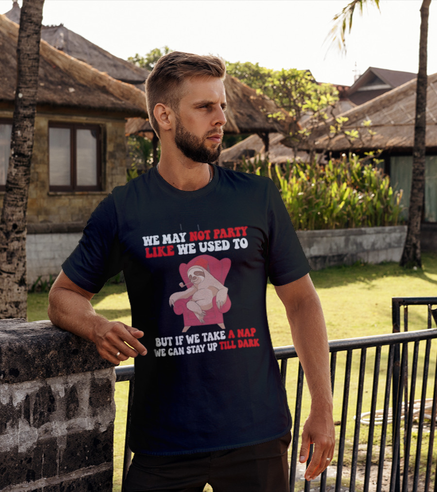 We May Not Party Like We Used To Sloth Napping Stay Up Till Dark T-Shirt