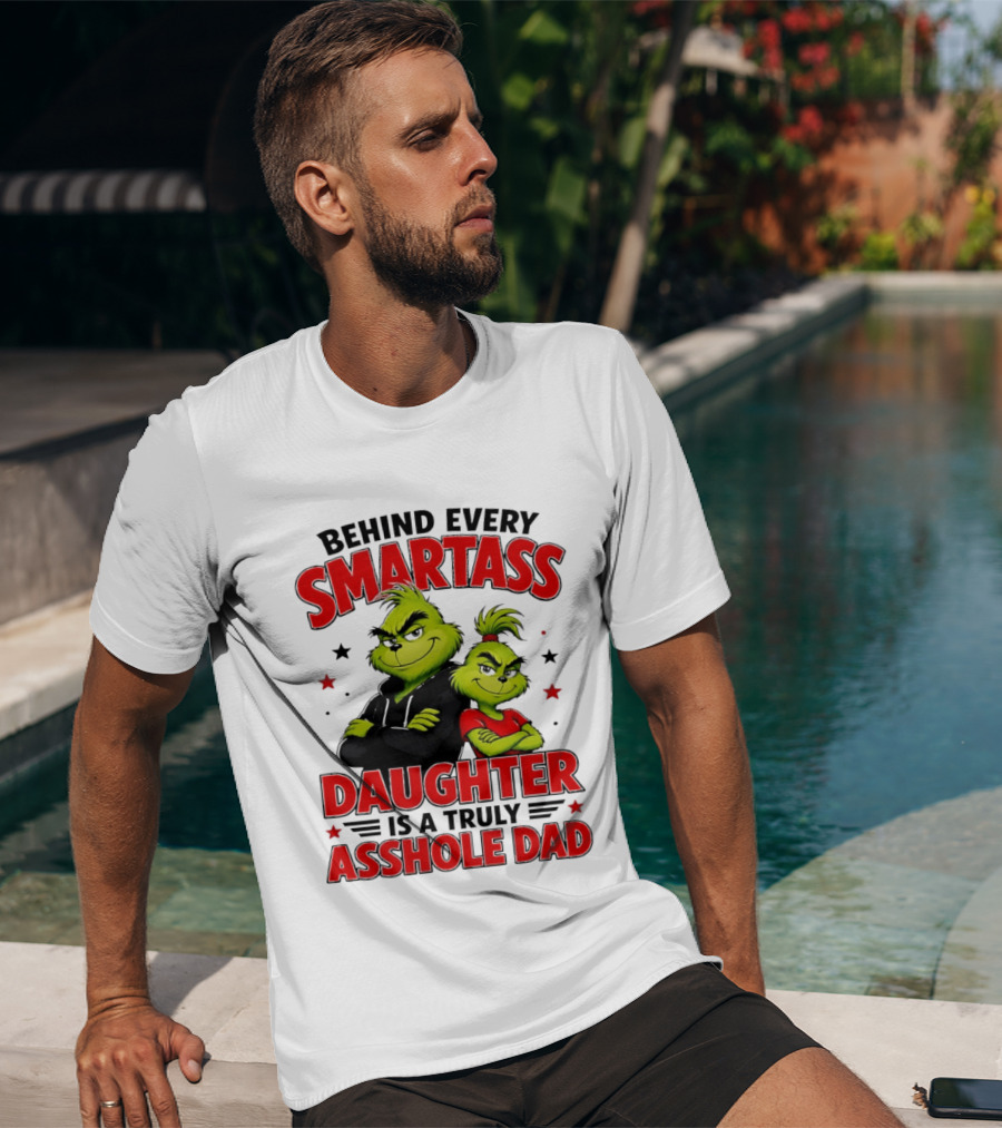 Behind Every Smartass Daughter Is A Truly Asshole Dad Grinch Family Humor T-Shirt
