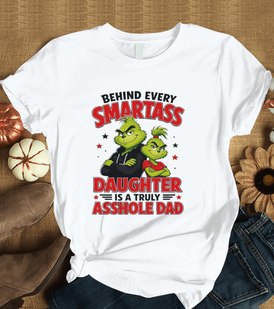Behind Every Smartass Daughter Is A Truly Asshole Dad Grinch Family Humor T-Shirt