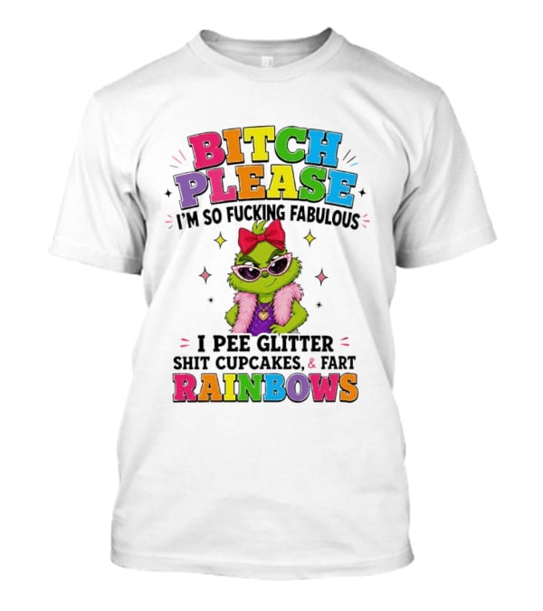 Bitch Please I'm So Fucking Fabulous I Pee Glitter Shit Cupcakes & Fart Rainbows T-Shirt