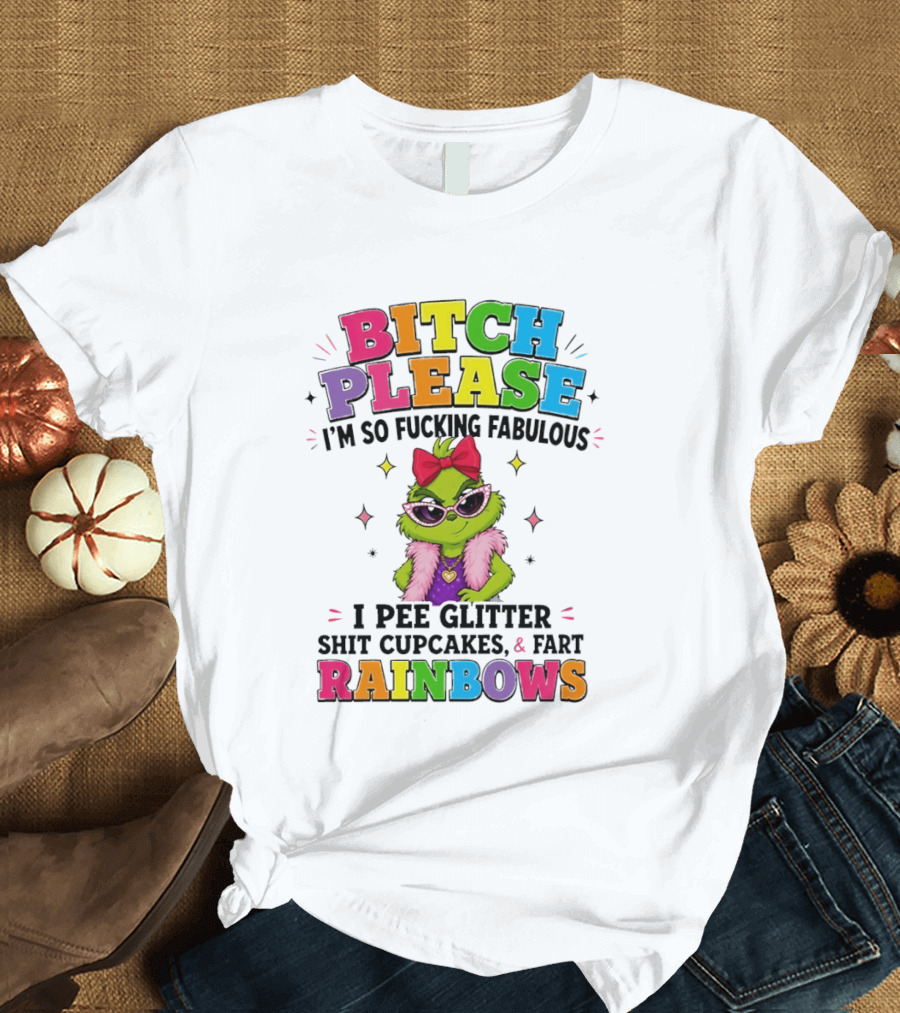 Bitch Please I'm So Fucking Fabulous I Pee Glitter Shit Cupcakes & Fart Rainbows T-Shirt