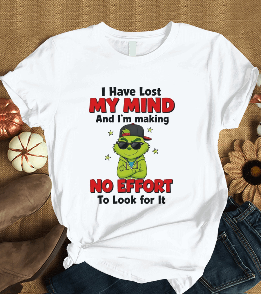 Grinch I Have Lost My Mind And I'm Making No Effort To Look For It T-Shirt
