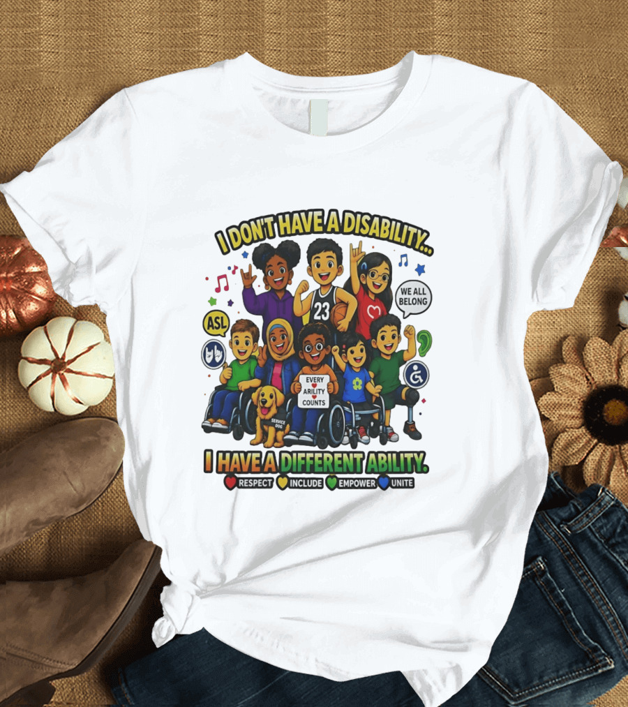 I Don't Have A Disability I Have A Different Ability Every Ability Counts Respect Include Empower Unite T-Shirt