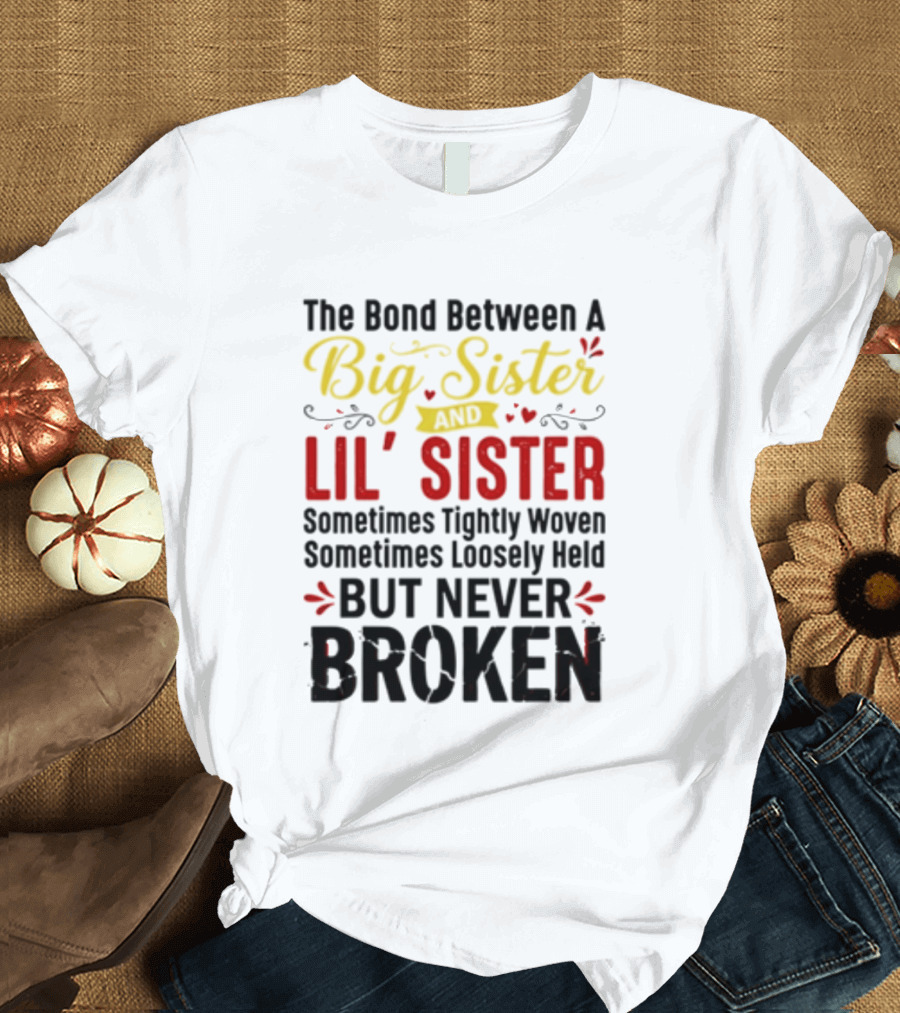 The Bond Between A Big Sister And Lil' Sister Sometimes Tightly Woven Sometimes Loosely Held But Never Broken T-Shirt