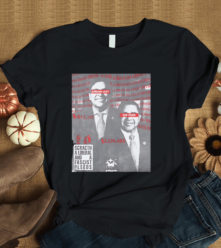 Scratch A Liberal And A Fascist Bleeds Politicians Aren't Your Friends $3,239,485 $857,702 T-Shirt