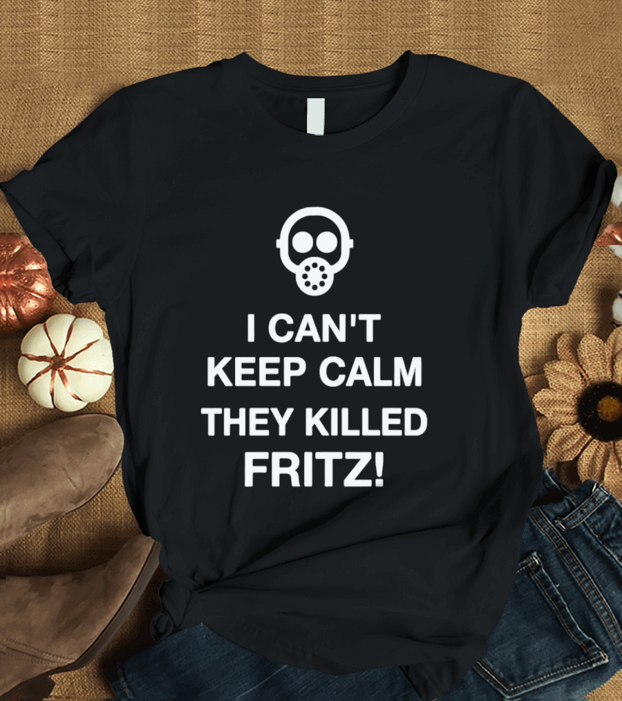 I Can't Keep Calm They Killed Fritz Gas Mask T-Shirt