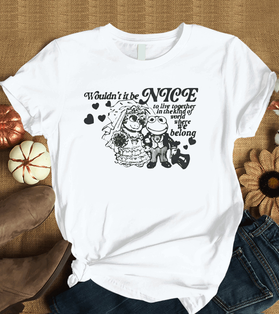 Kermit The Frog Miss Piggy Wouldn't It Be Nice To Live Together Where We Belong T-Shirt