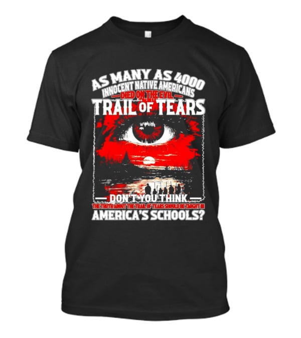 As Many As 4000 Innocent Natives Died On The Evil Trail Of Tears Education In America's Schools T-Shirt