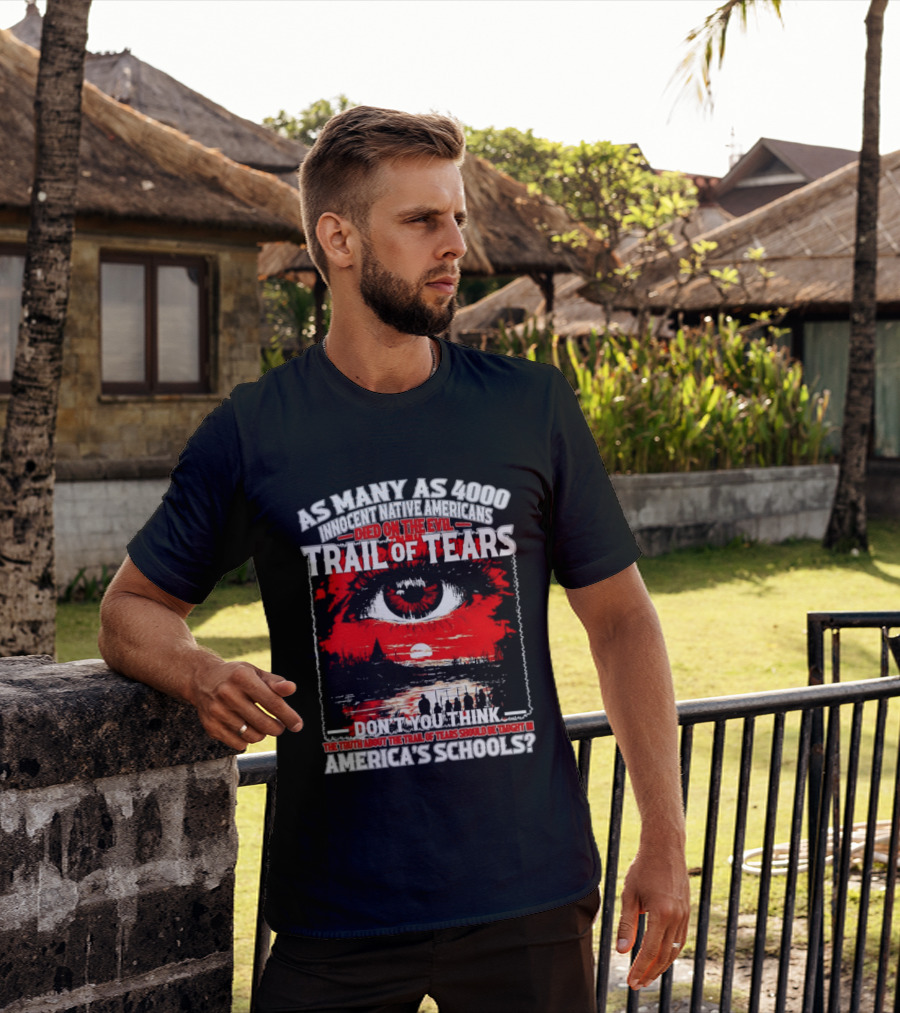As Many As 4000 Innocent Natives Died On The Evil Trail Of Tears Education In America's Schools T-Shirt