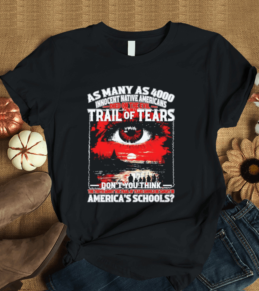 As Many As 4000 Innocent Natives Died On The Evil Trail Of Tears Education In America's Schools T-Shirt
