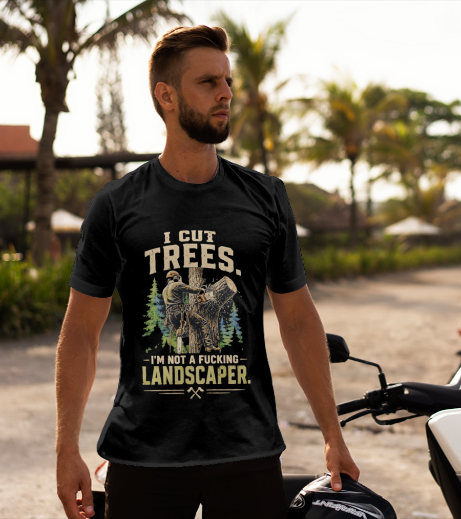 I Cut Trees I'm Not A Fucking Landscaper Chainsaw Worker Forest T-Shirt