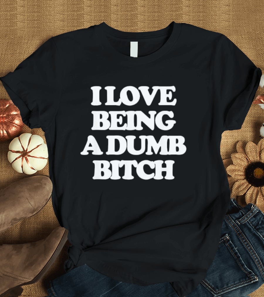 I Love Being A Dumb Bitch Text White T-Shirt