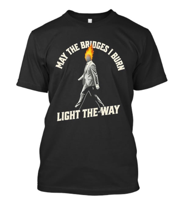 May The Bridges I Burn Light The Way Flaming Head Suit Walking T-Shirt