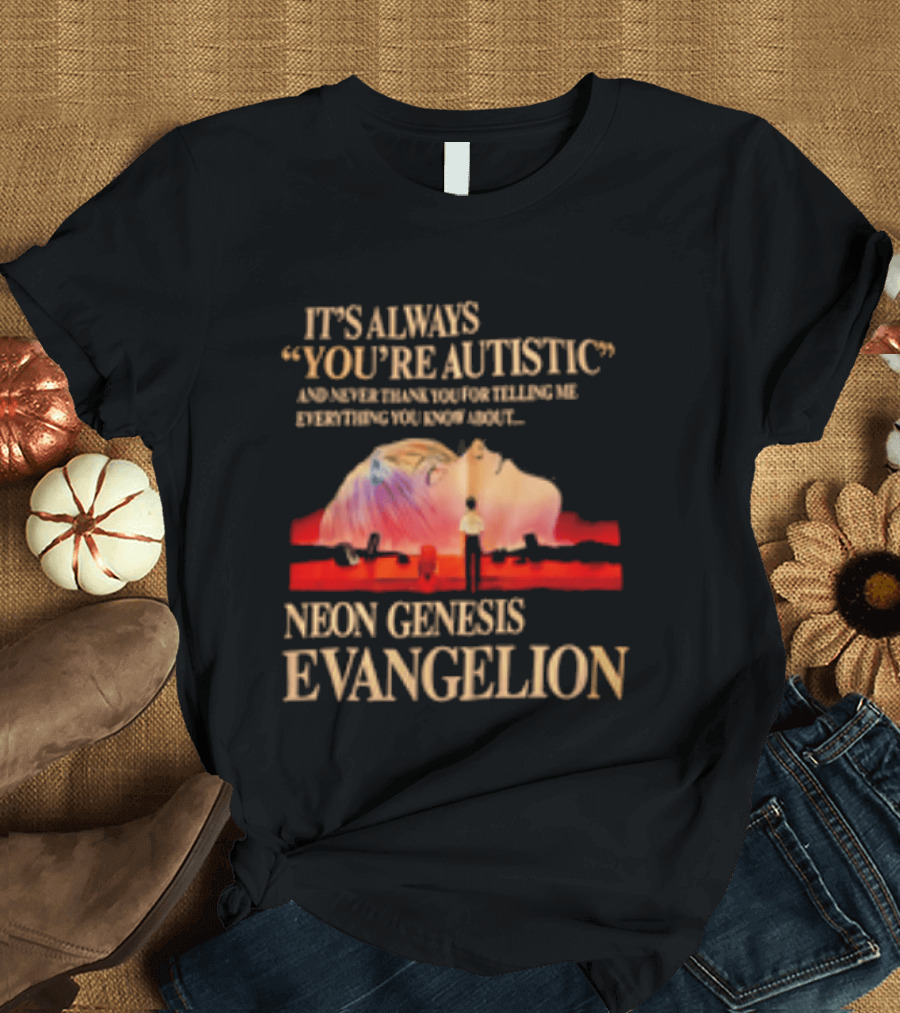 It's Always You're Autistic And Never Thank You Neon Genesis Evangelion T-Shirt