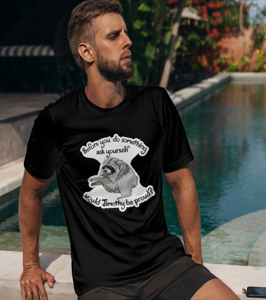 Before You Do Something Ask Yourself Would Jimothy Raccoon Be Proud T-Shirt