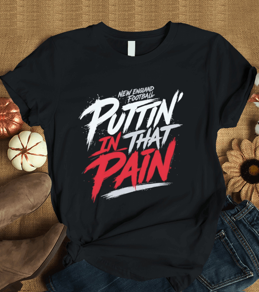 New England Football Puttin' In That Pain T-Shirt