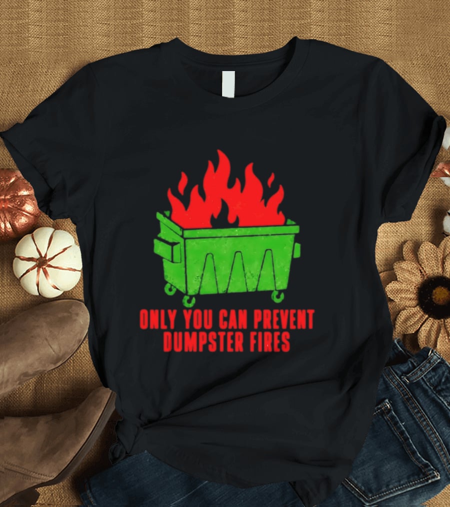 Only You Can Prevent Dumpster Fires Green Dumpster Red Flames T-Shirt